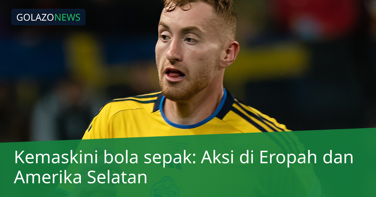 Kemaskini bola sepak: Aksi di Eropah dan Amerika Selatan