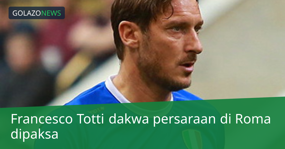 Francesco Totti dakwa persaraan di Roma dipaksa