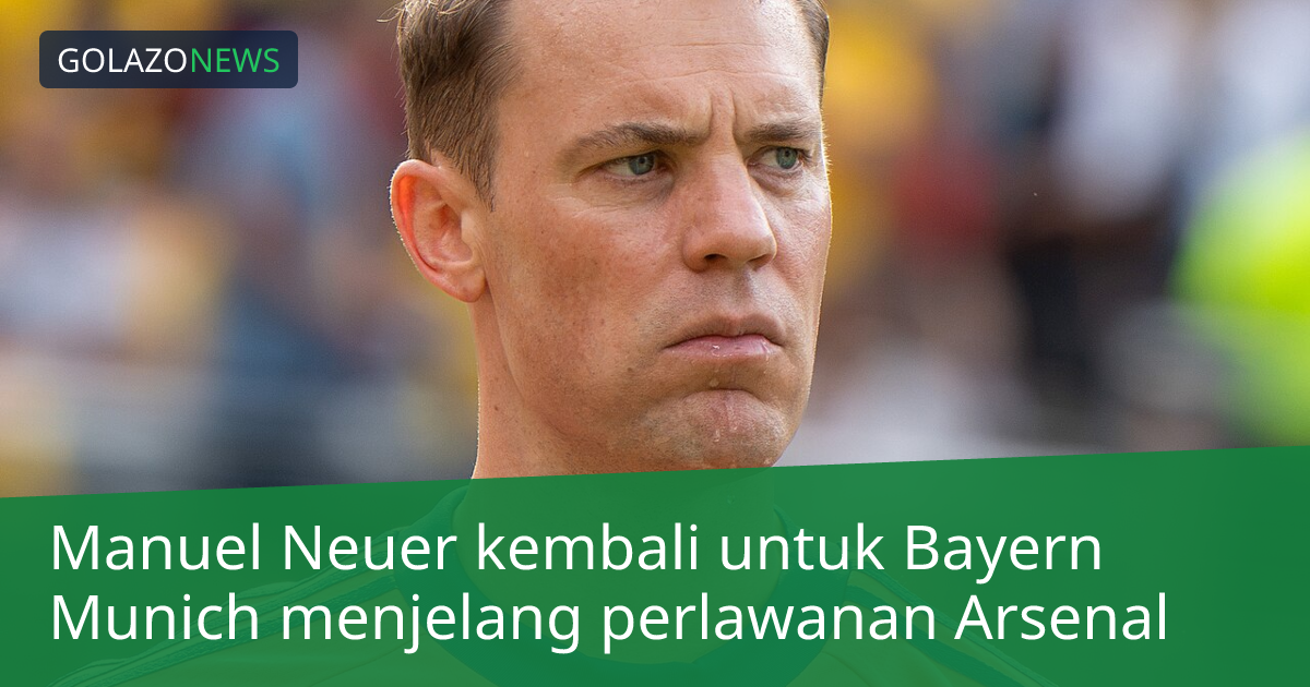 Manuel Neuer kembali untuk Bayern Munich menjelang perlawanan Arsenal