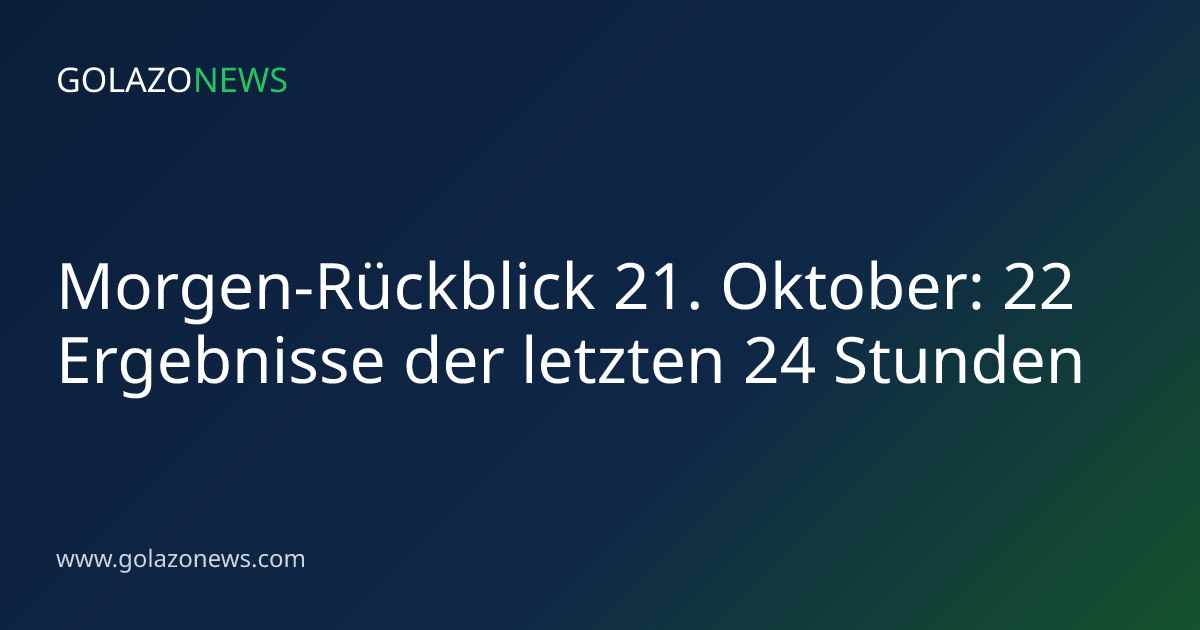 Morgen-Rückblick 21. Oktober: 22 Ergebnisse der letzten 24 Stunden
