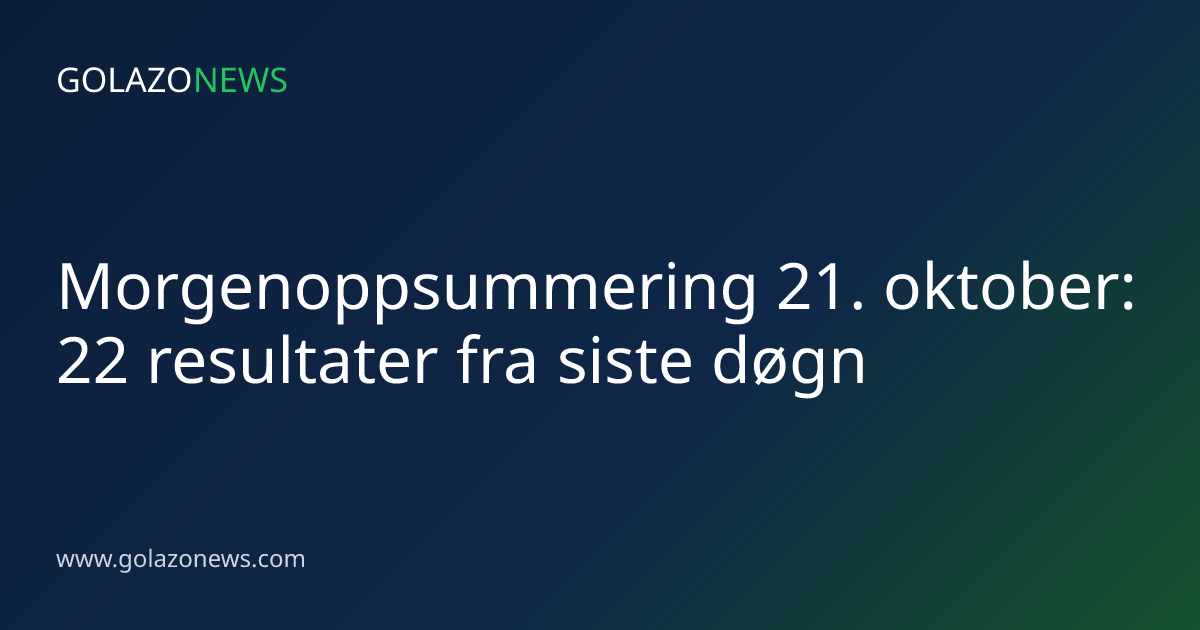 Morgenoppsummering 21. oktober: 22 resultater fra siste døgn