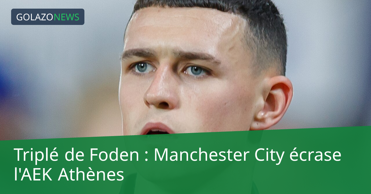 Triplé de Foden : Manchester City écrase l'AEK Athènes