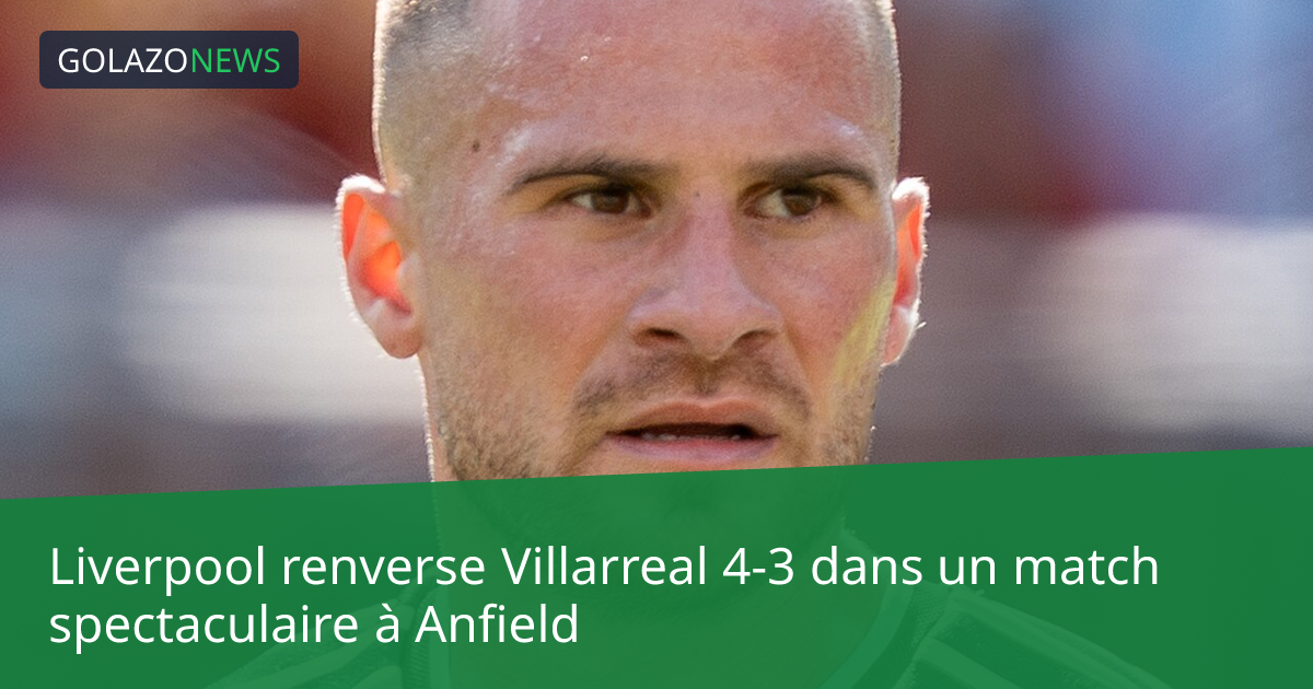 Liverpool renverse Villarreal 4-3 dans un match spectaculaire à Anfield