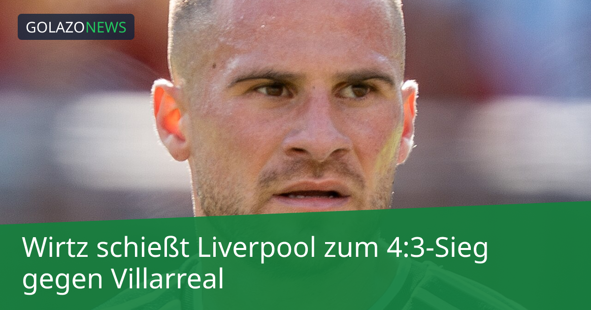 Wirtz schießt Liverpool zum 4:3-Sieg gegen Villarreal