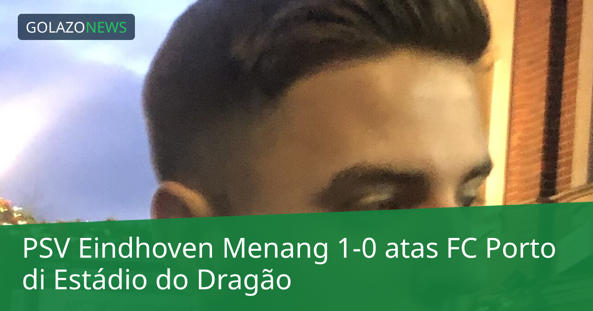 PSV Eindhoven Menang 1-0 atas FC Porto di Estádio do Dragão