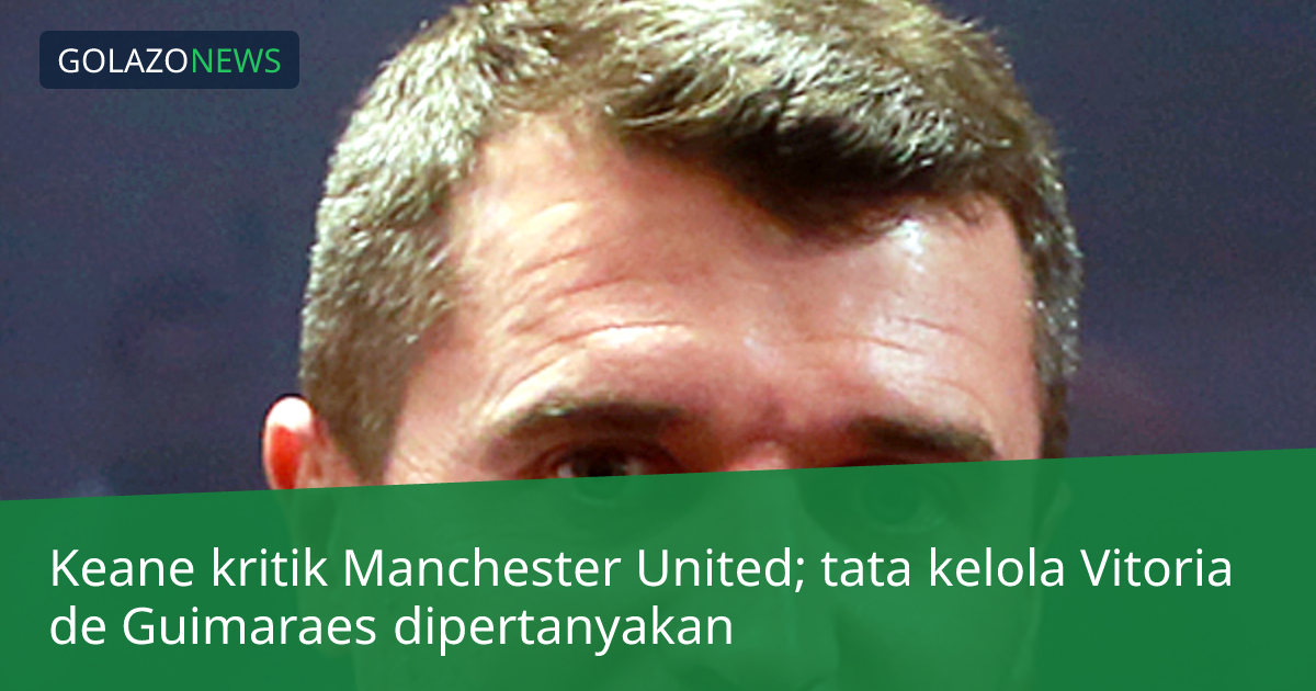 Keane kritik Manchester United; tata kelola Vitoria de Guimaraes dipertanyakan
