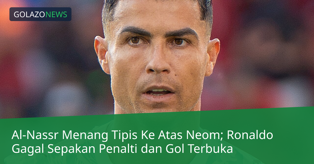 Al-Nassr Menang Tipis Ke Atas Neom; Ronaldo Gagal Sepakan Penalti dan Gol Terbuka