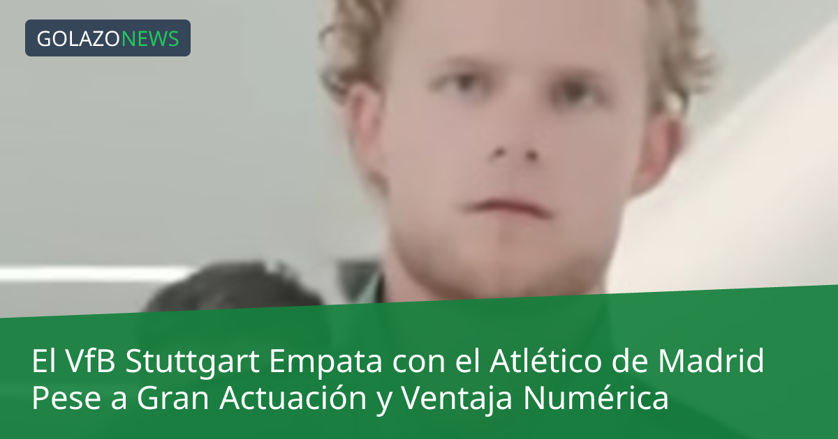 El VfB Stuttgart Empata con el Atlético de Madrid Pese a Gran Actuación y Ventaja Numérica