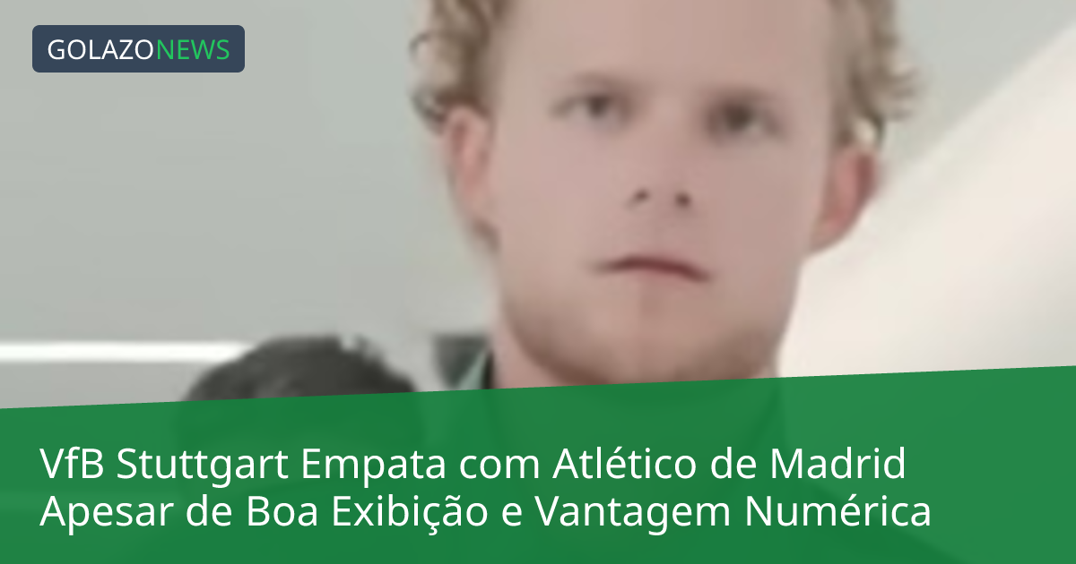 VfB Stuttgart Empata com Atlético de Madrid Apesar de Boa Exibição e Vantagem Numérica