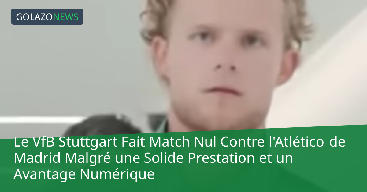Le VfB Stuttgart Fait Match Nul Contre l'Atlético de Madrid Malgré une Solide Prestation et un Avantage Numérique