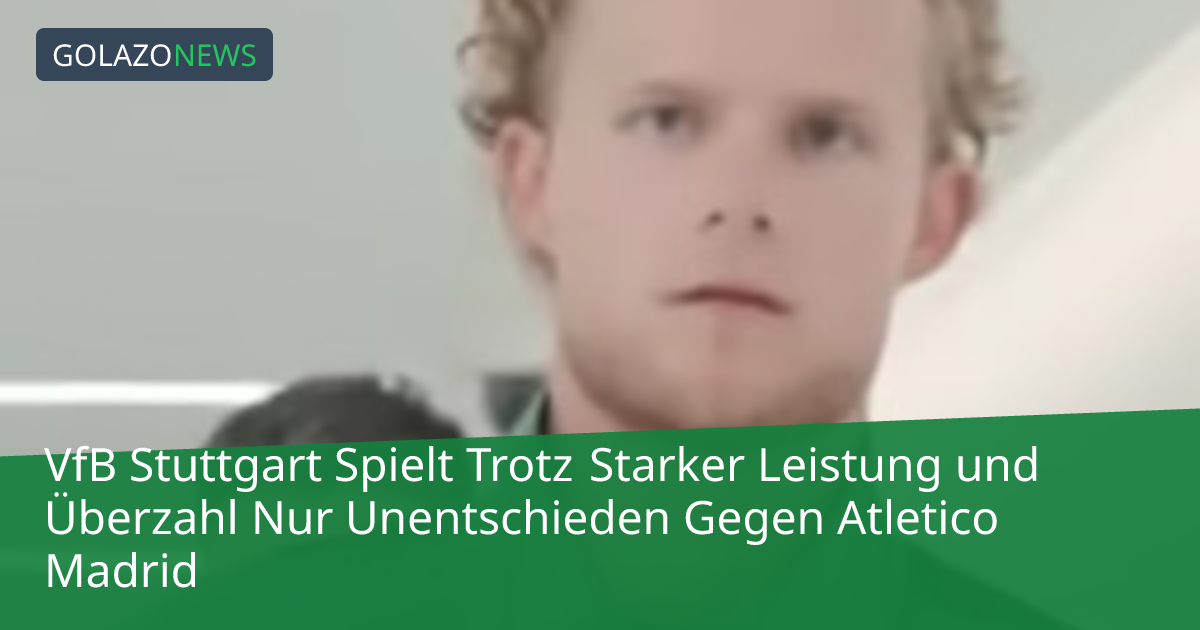 VfB Stuttgart Spielt Trotz Starker Leistung und Überzahl Nur Unentschieden Gegen Atletico Madrid