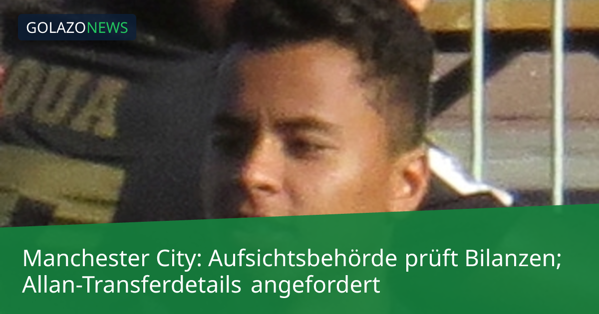 Manchester City: Aufsichtsbehörde prüft Bilanzen; Allan-Transferdetails angefordert