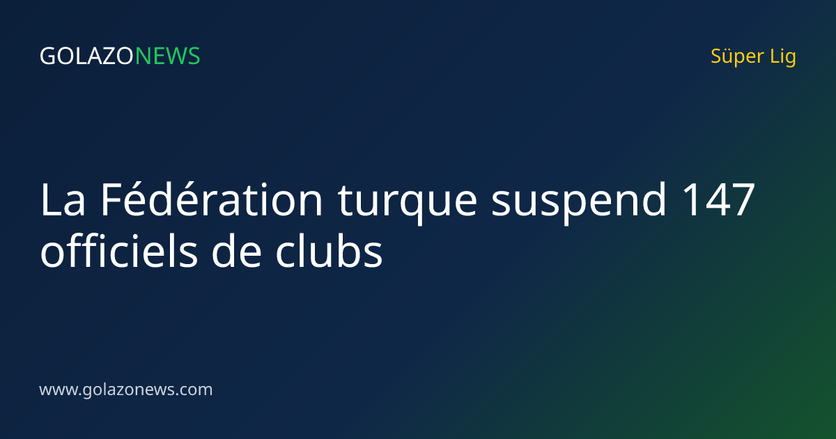 La Fédération turque suspend 147 officiels de clubs