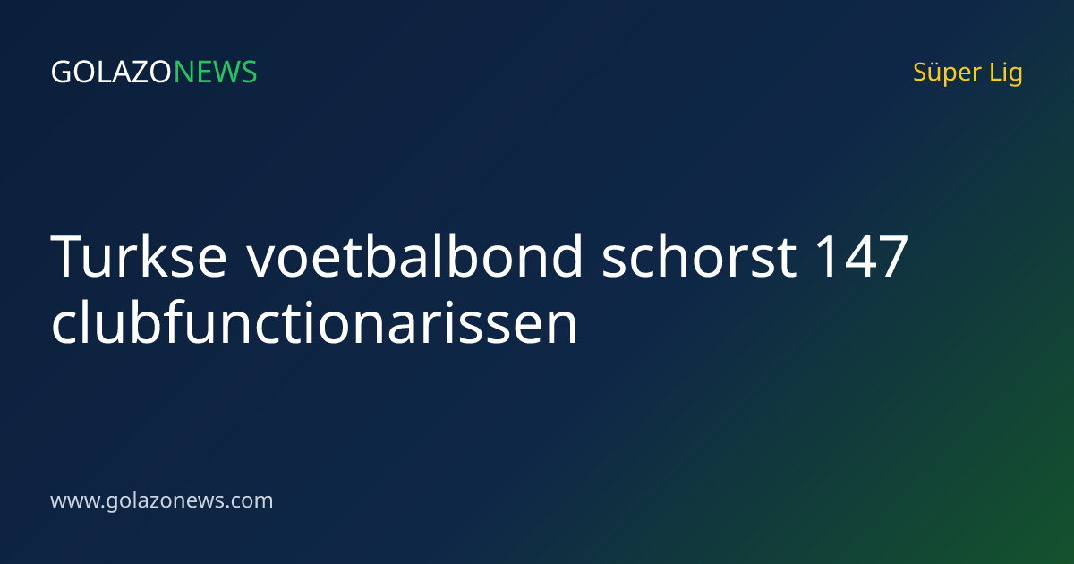 Turkse voetbalbond schorst 147 clubfunctionarissen