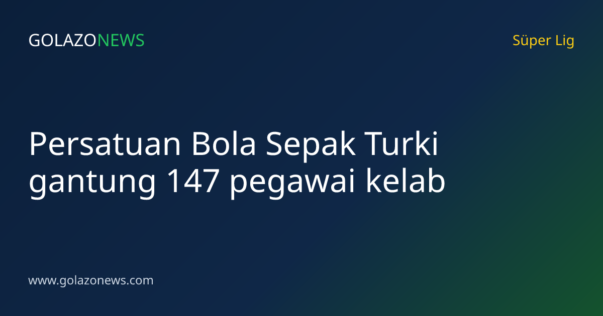 Persatuan Bola Sepak Turki gantung 147 pegawai kelab