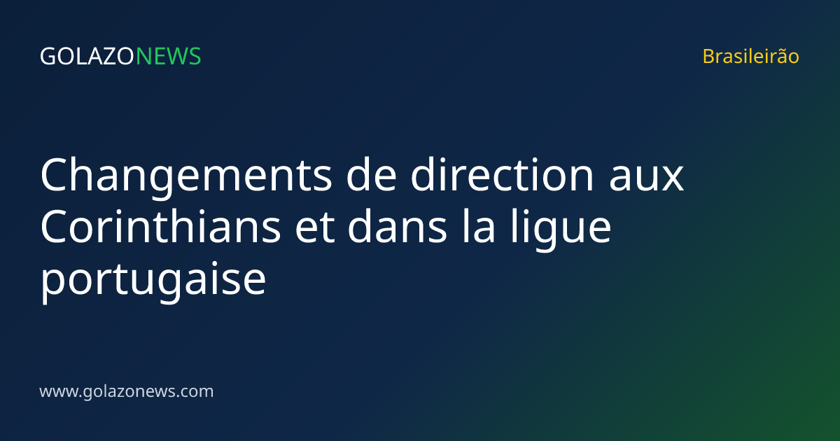 Changements de direction aux Corinthians et dans la ligue portugaise