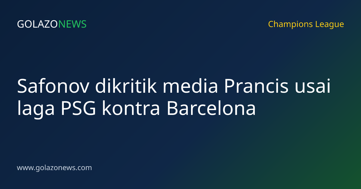Safonov dikritik media Prancis usai laga PSG kontra Barcelona