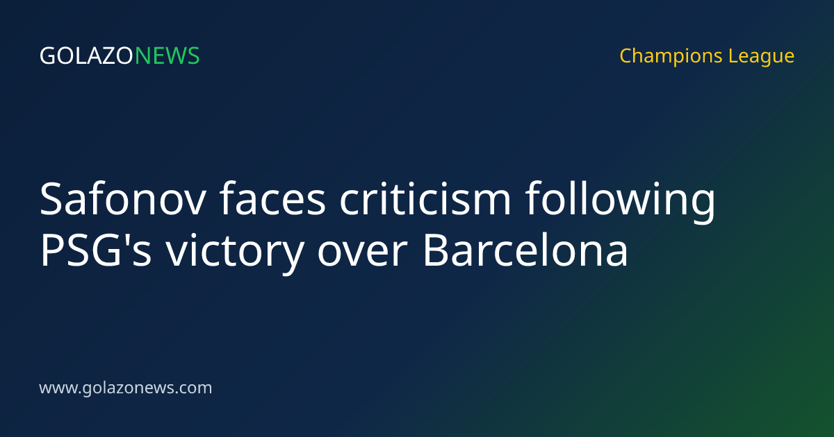 Safonov faces criticism following PSG's victory over Barcelona