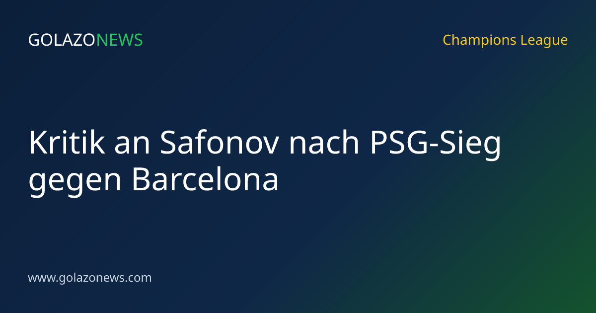 Kritik an Safonov nach PSG-Sieg gegen Barcelona