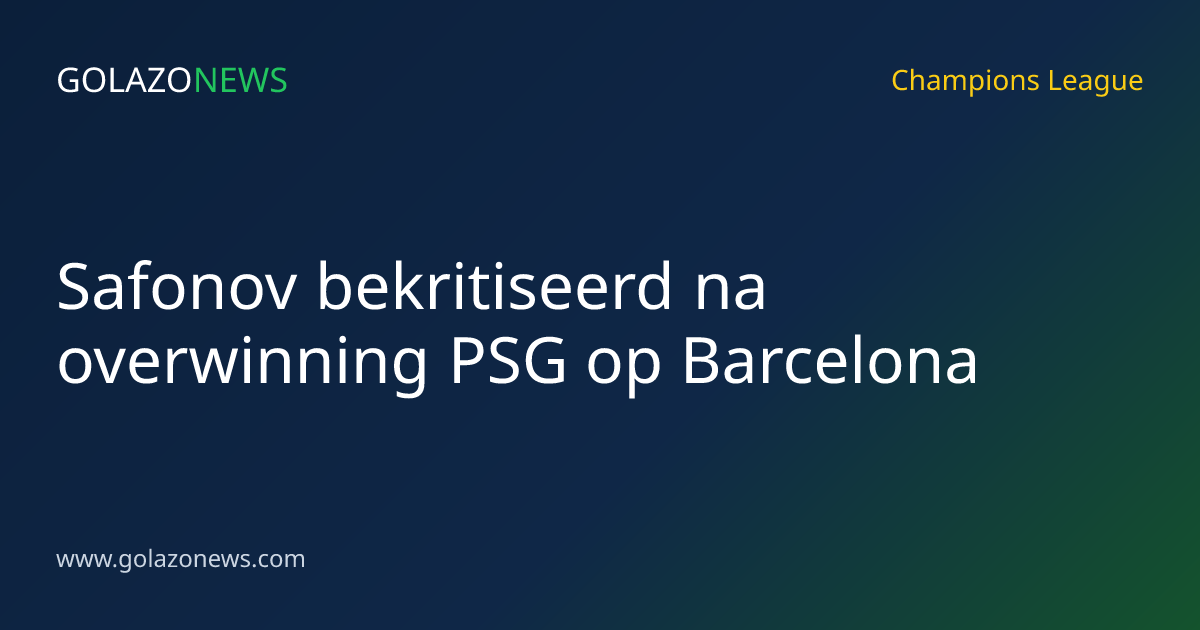 Safonov bekritiseerd na overwinning PSG op Barcelona