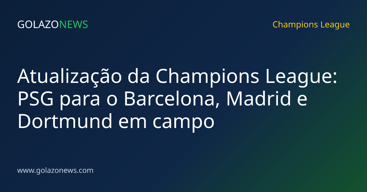Atualização da Champions League: PSG para o Barcelona, Madrid e Dortmund em campo
