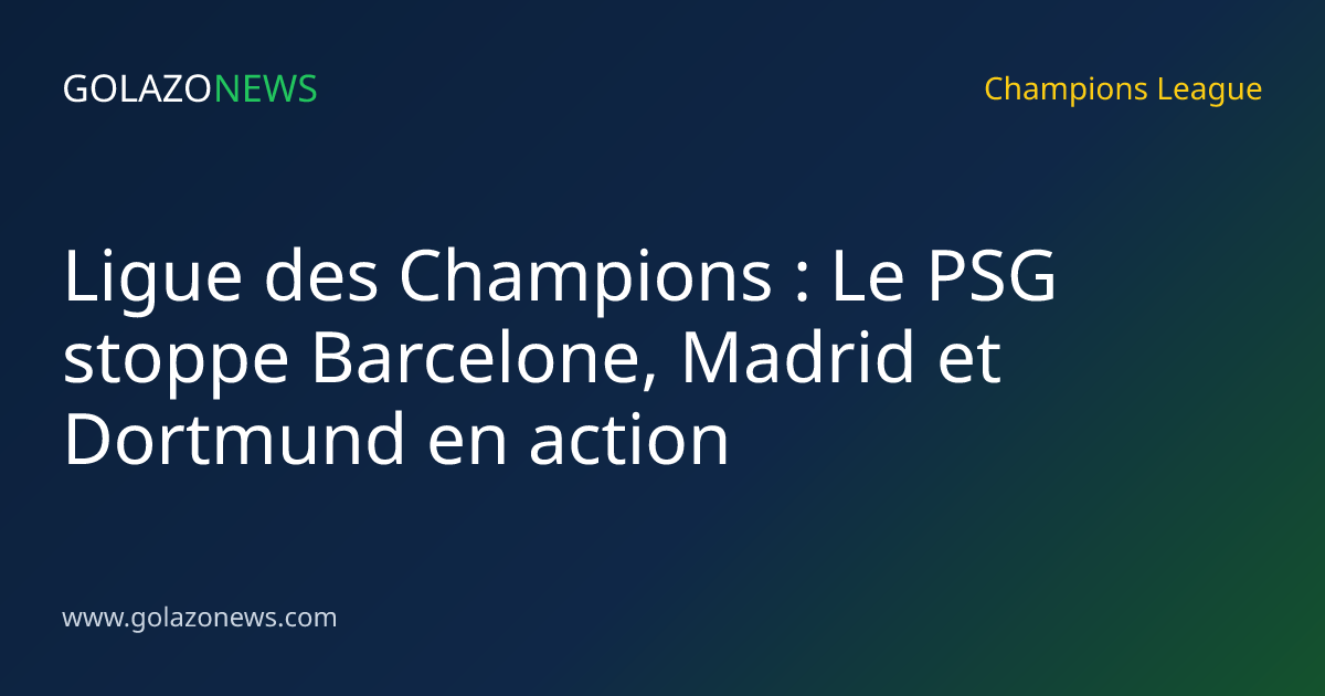 Ligue des Champions : Le PSG stoppe Barcelone, Madrid et Dortmund en action