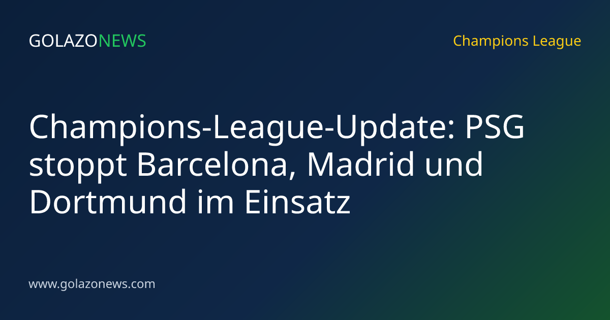 Champions-League-Update: PSG stoppt Barcelona, Madrid und Dortmund im Einsatz