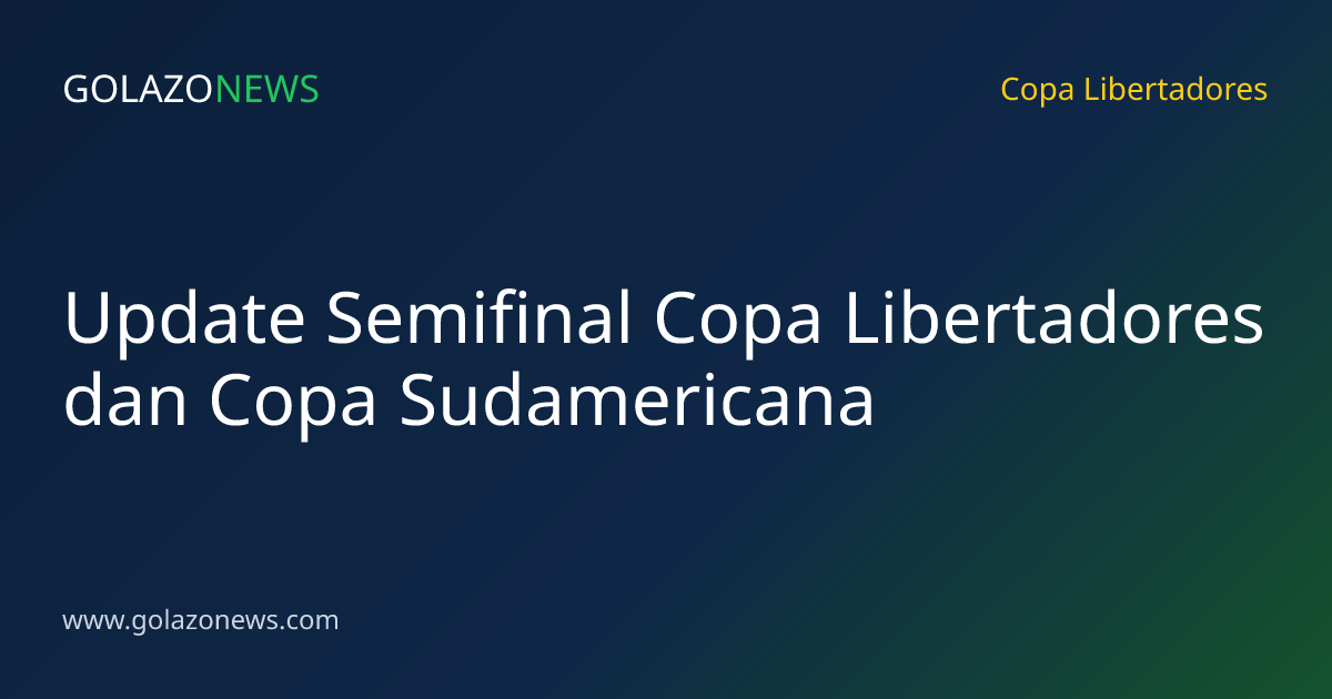 Update Semifinal Copa Libertadores dan Copa Sudamericana