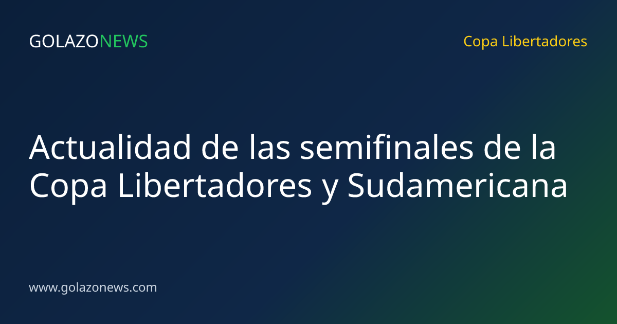 Actualidad de las semifinales de la Copa Libertadores y Sudamericana