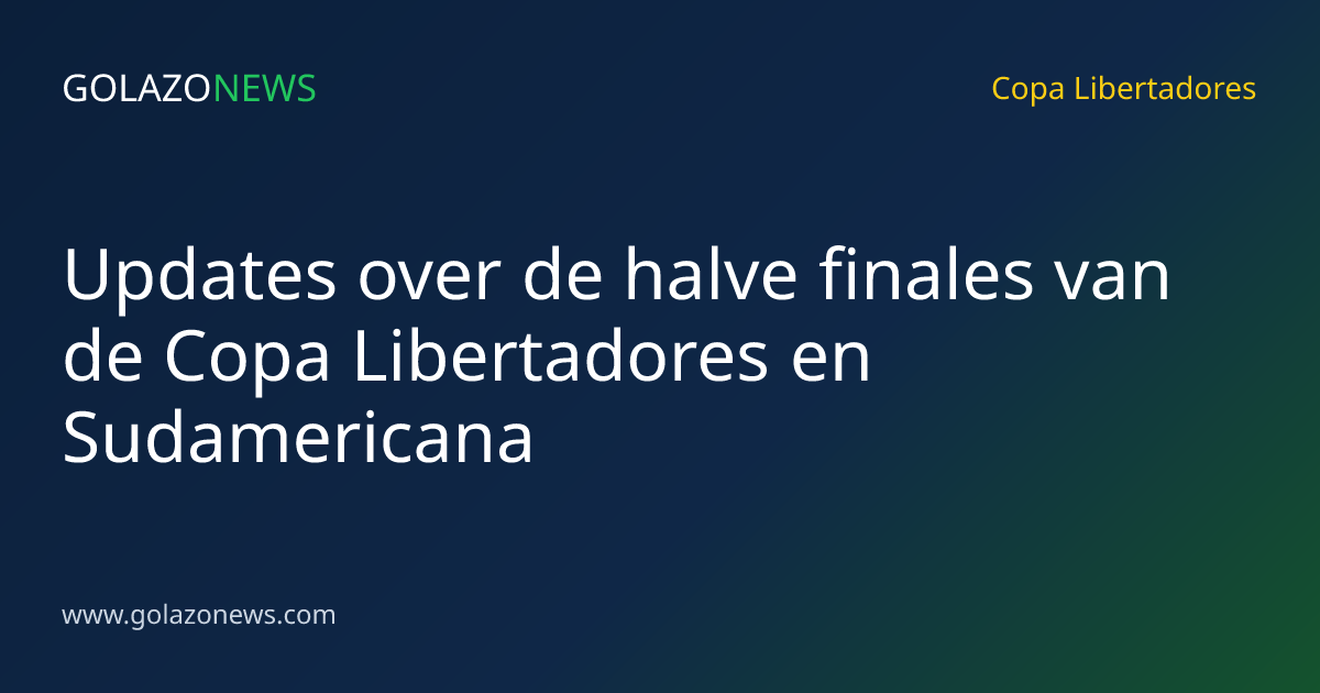 Updates over de halve finales van de Copa Libertadores en Sudamericana