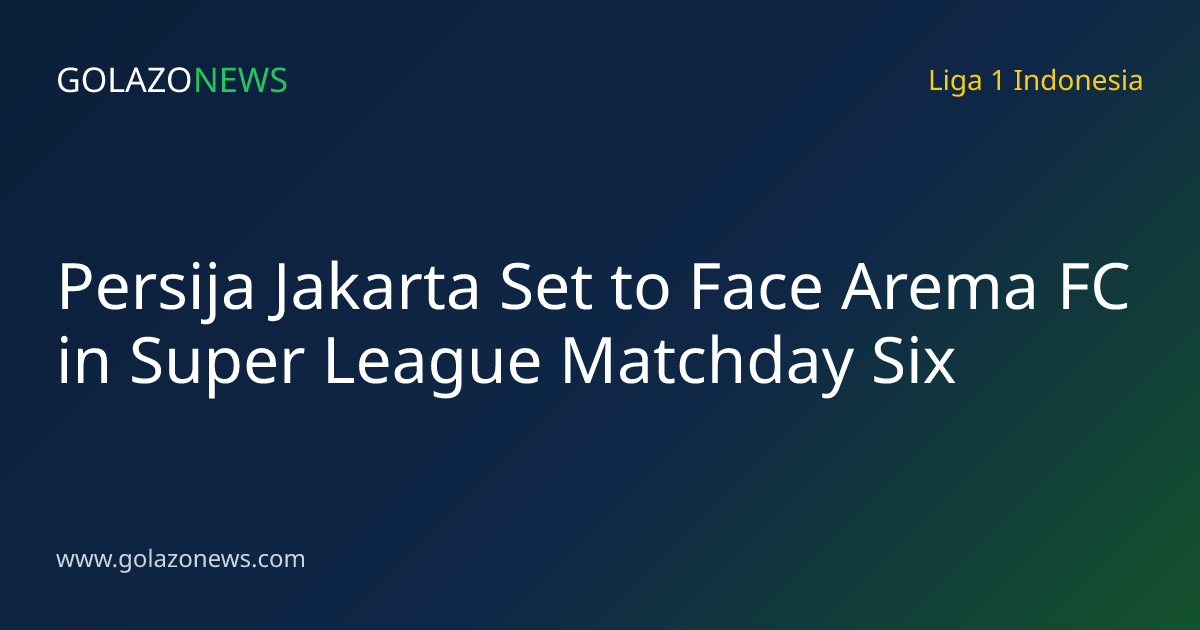Persija Jakarta Set to Face Arema FC in Super League Matchday Six