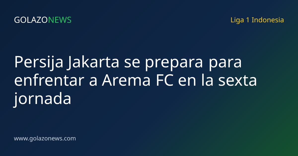 Persija Jakarta se prepara para enfrentar a Arema FC en la sexta jornada
