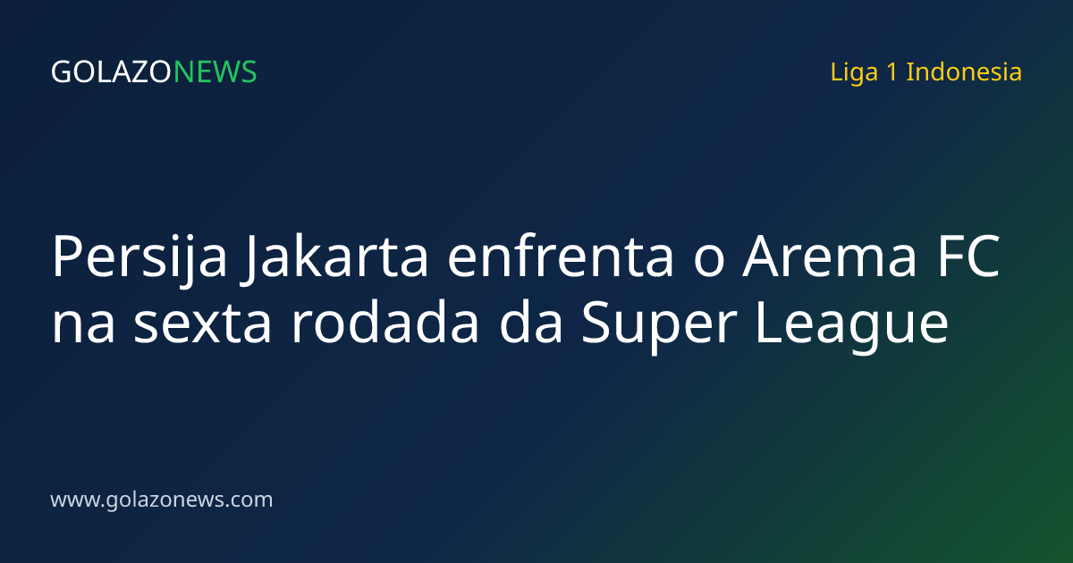 Persija Jakarta enfrenta o Arema FC na sexta rodada da Super League