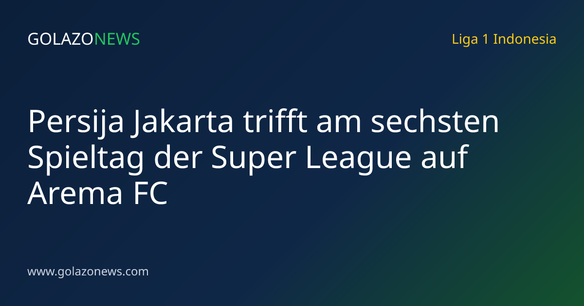 Persija Jakarta trifft am sechsten Spieltag der Super League auf Arema FC