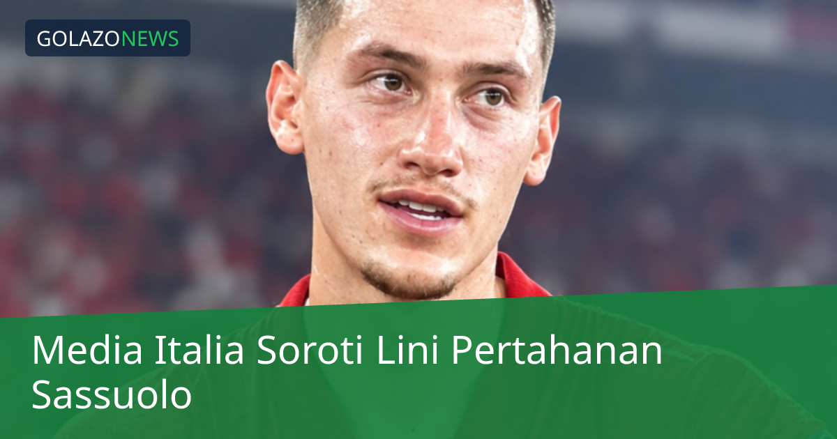 Media Italia Soroti Lini Pertahanan Sassuolo