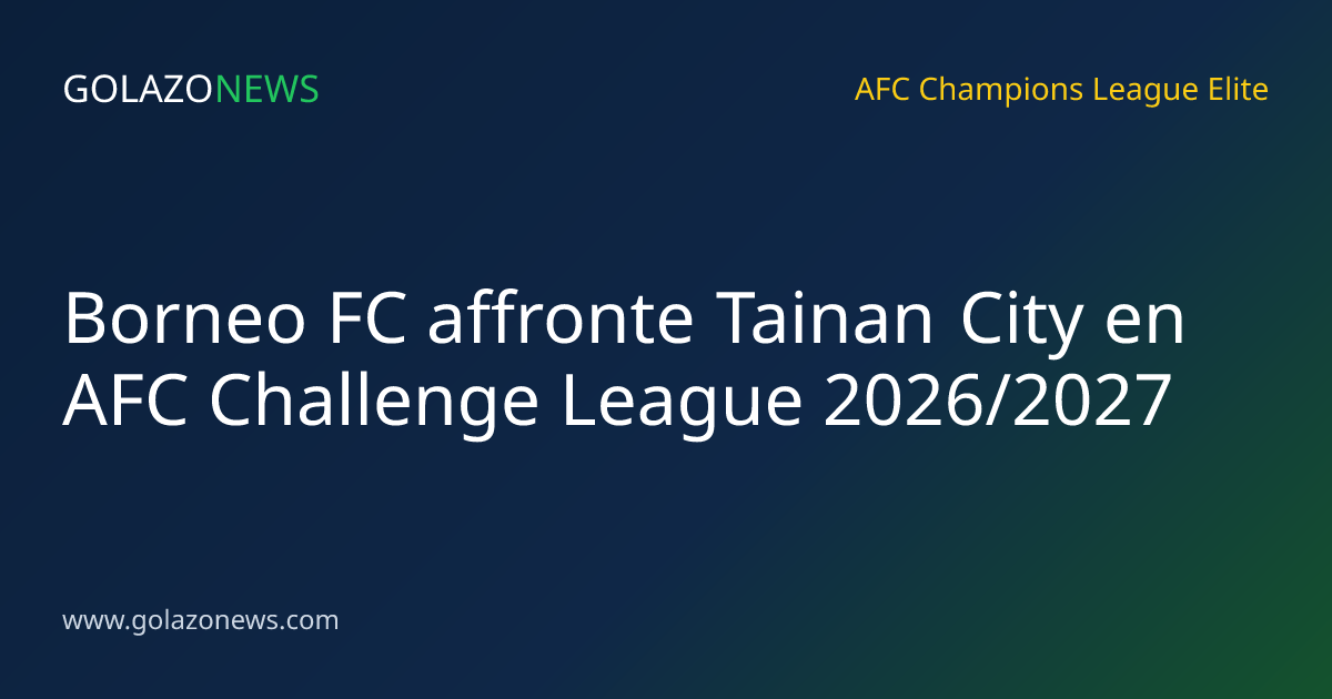 Borneo FC affronte Tainan City en AFC Challenge League 2026/2027