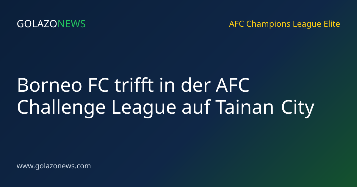 Borneo FC trifft in der AFC Challenge League auf Tainan City