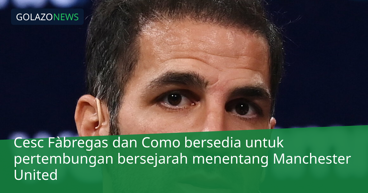 Cesc Fàbregas dan Como bersedia untuk pertembungan bersejarah menentang Manchester United