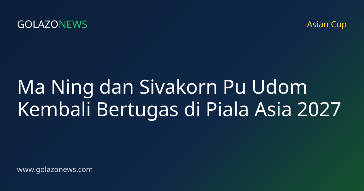 Ma Ning dan Sivakorn Pu Udom Kembali Bertugas di Piala Asia 2027