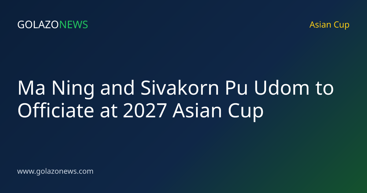 Ma Ning and Sivakorn Pu Udom to Officiate at 2027 Asian Cup