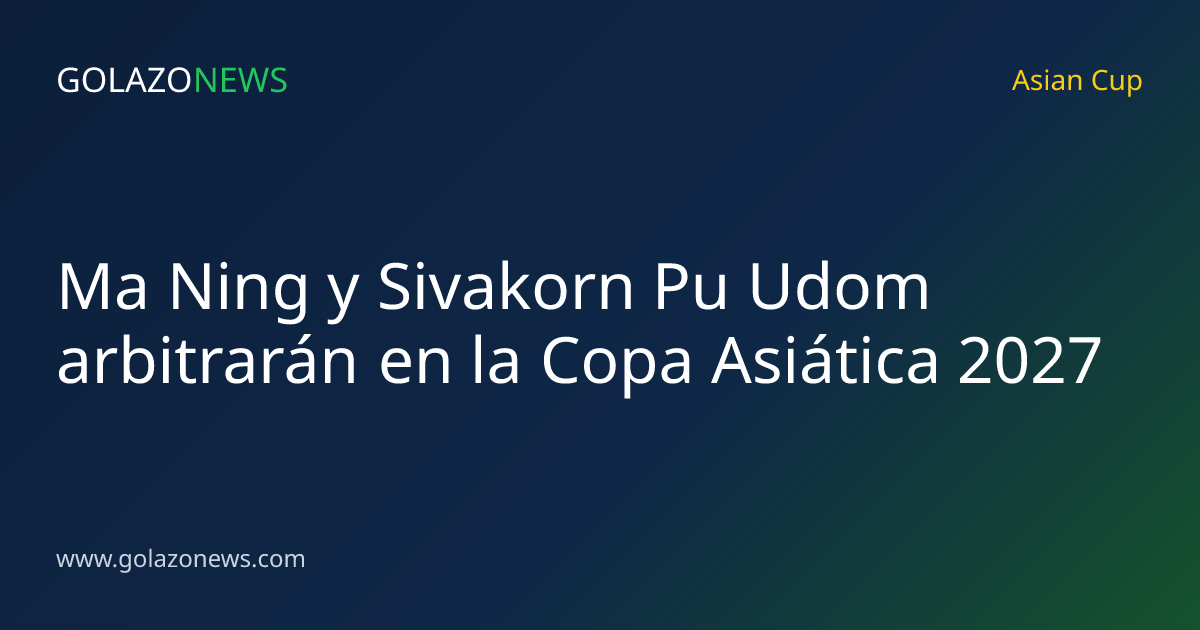 Ma Ning y Sivakorn Pu Udom arbitrarán en la Copa Asiática 2027