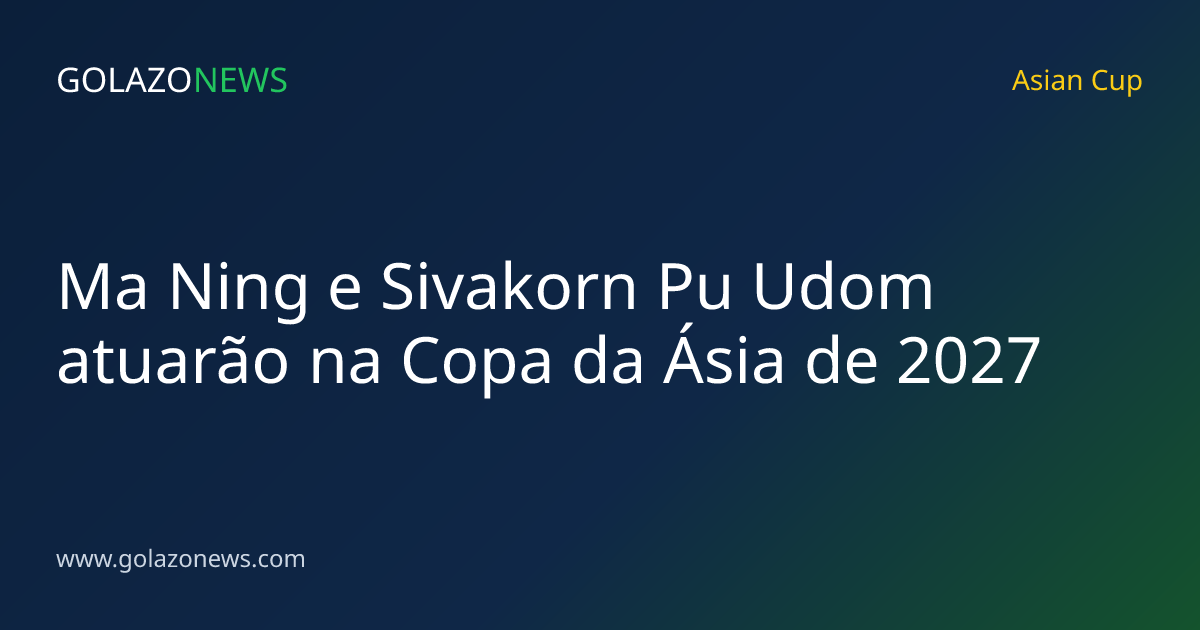 Ma Ning e Sivakorn Pu Udom atuarão na Copa da Ásia de 2027
