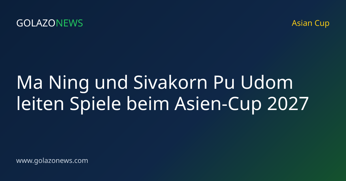 Ma Ning und Sivakorn Pu Udom leiten Spiele beim Asien-Cup 2027