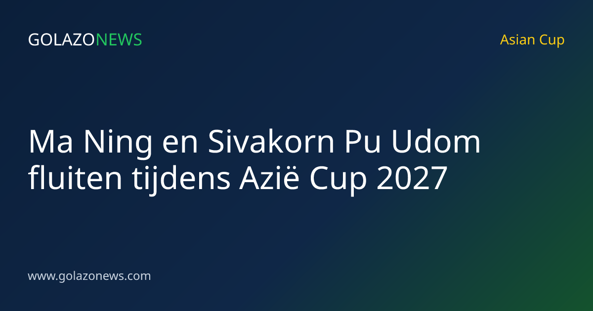 Ma Ning en Sivakorn Pu Udom fluiten tijdens Azië Cup 2027