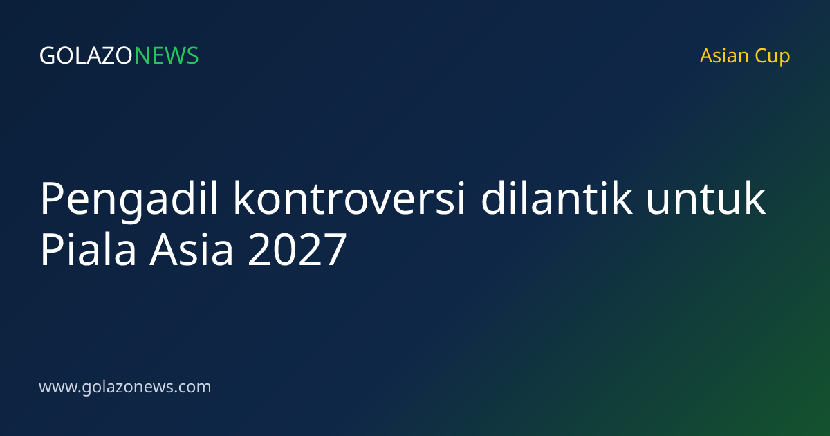 Pengadil kontroversi dilantik untuk Piala Asia 2027