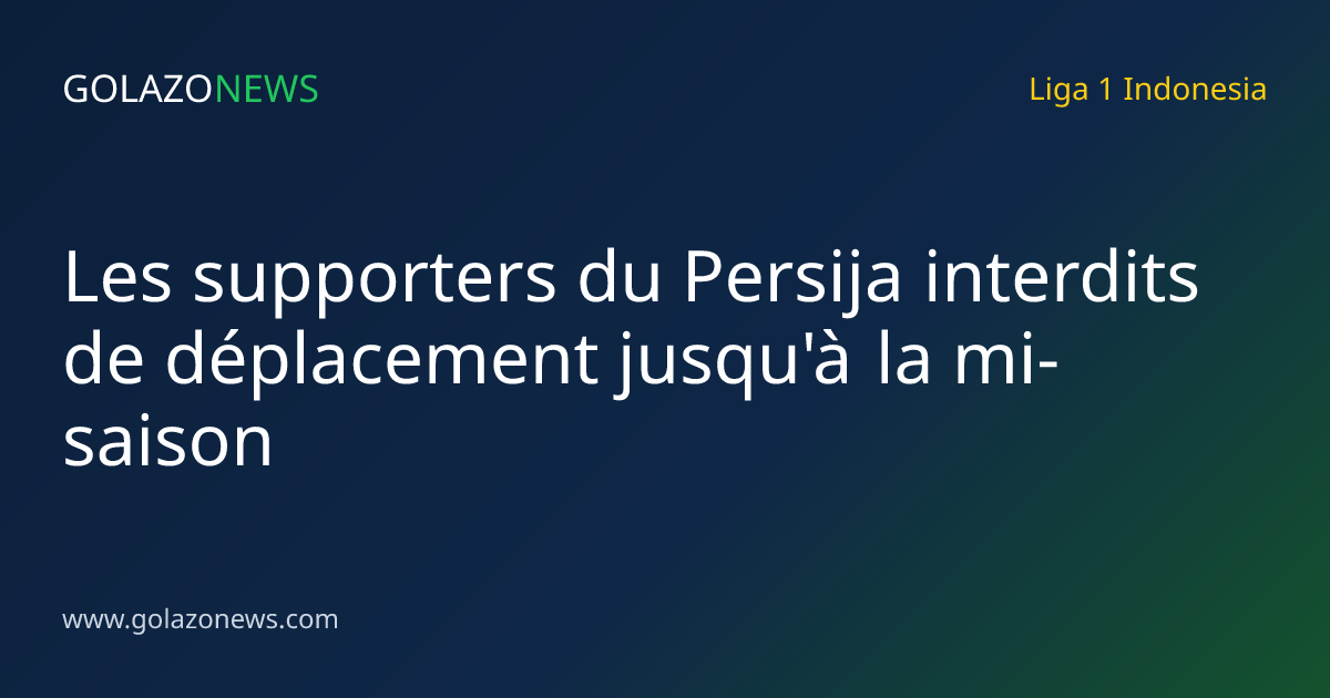 Les supporters du Persija interdits de déplacement jusqu'à la mi-saison