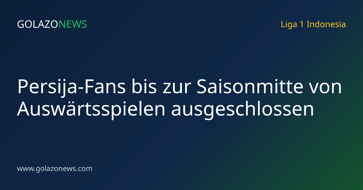 Persija-Fans bis zur Saisonmitte von Auswärtsspielen ausgeschlossen