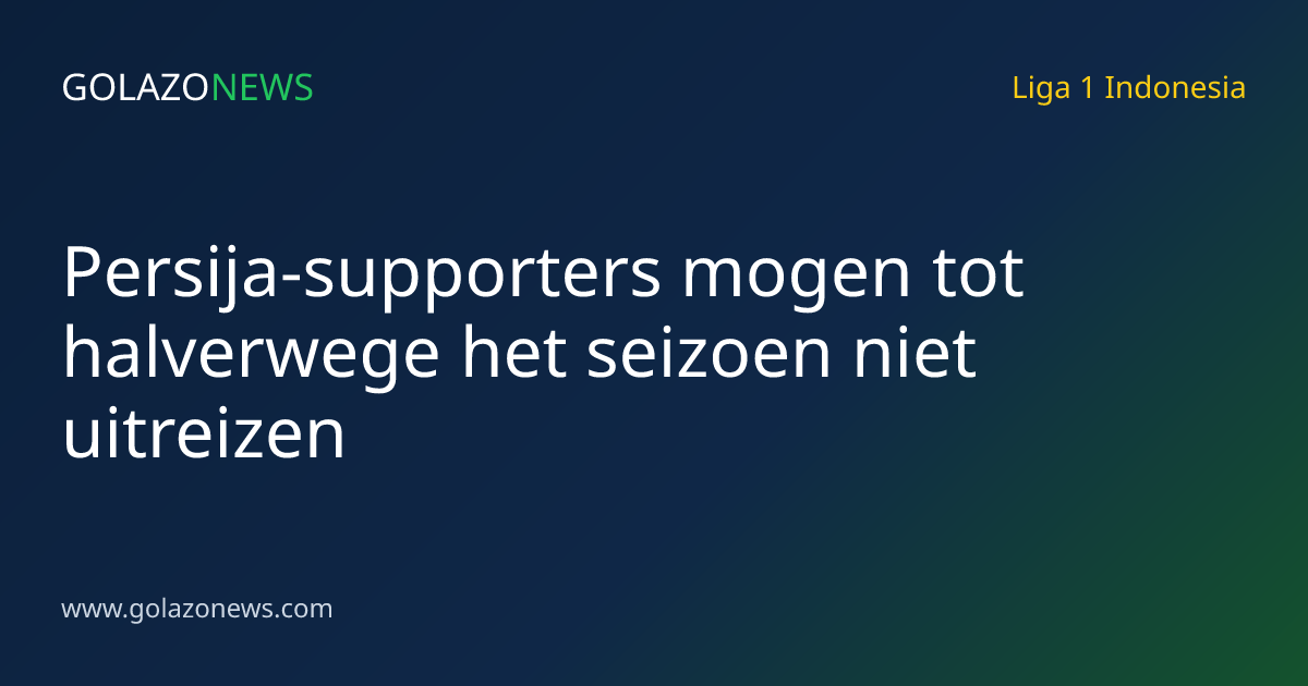 Persija-supporters mogen tot halverwege het seizoen niet uitreizen