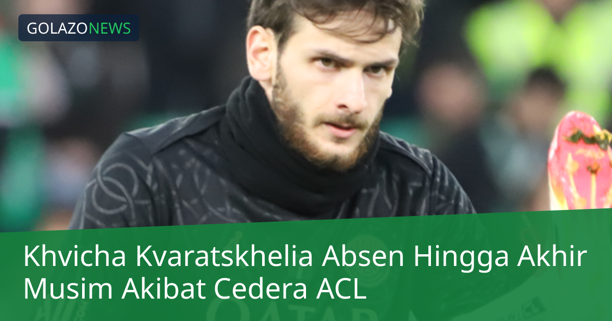 Khvicha Kvaratskhelia Absen Hingga Akhir Musim Akibat Cedera ACL