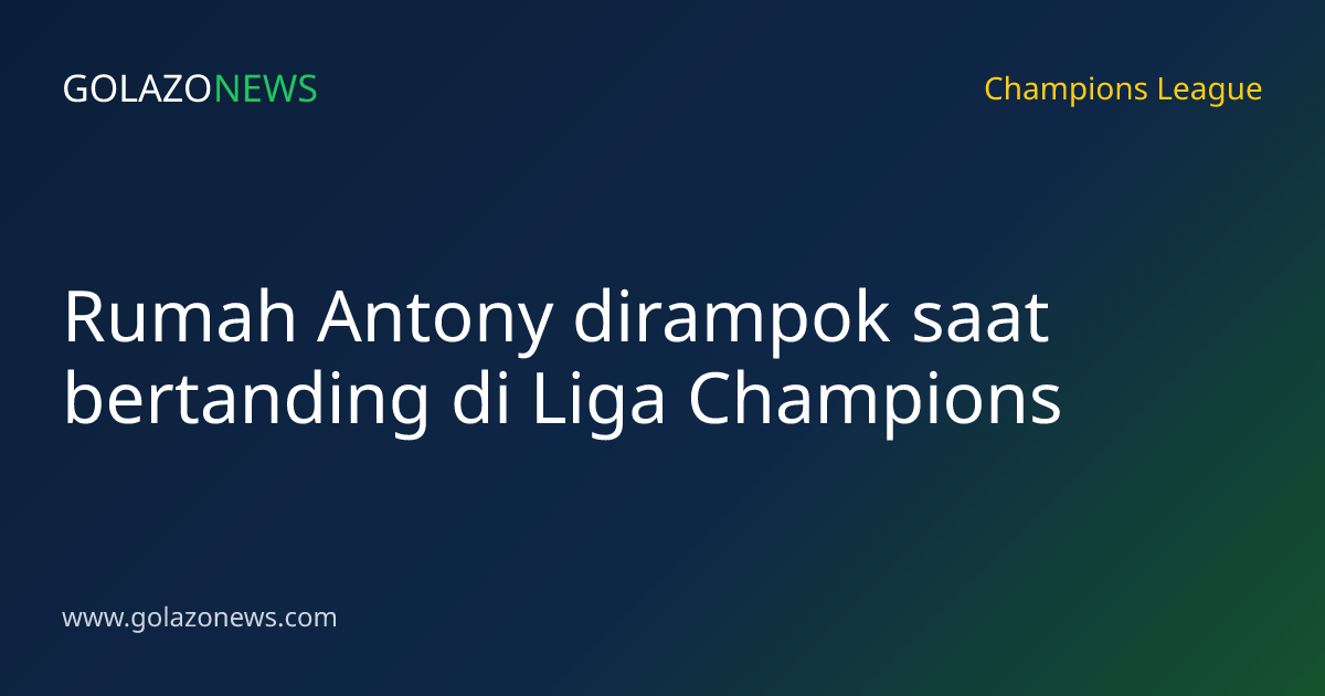 Rumah Antony dirampok saat bertanding di Liga Champions
